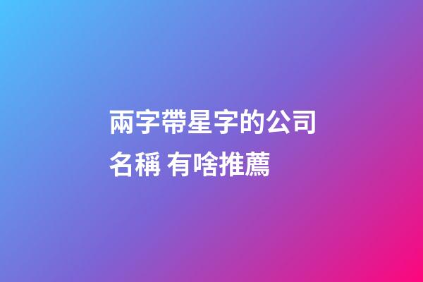 兩字帶星字的公司名稱 有啥推薦-第1張-公司起名-玄機派